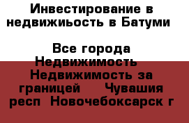 Инвестирование в недвижиьость в Батуми - Все города Недвижимость » Недвижимость за границей   . Чувашия респ.,Новочебоксарск г.